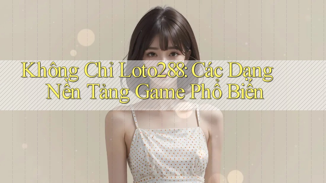 Không Chỉ Loto288: Các Dạng Nền Tảng Game Phổ Biến Không Chỉ Loto288: Các Dạng Nền Tảng Game Phổ Biến