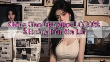 không giao dịch được loto288 hướng dẫn sửa lỗi