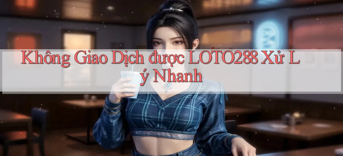 không giao dịch được loto288 xử lý nhanh