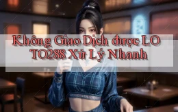 không giao dịch được loto288 xử lý nhanh