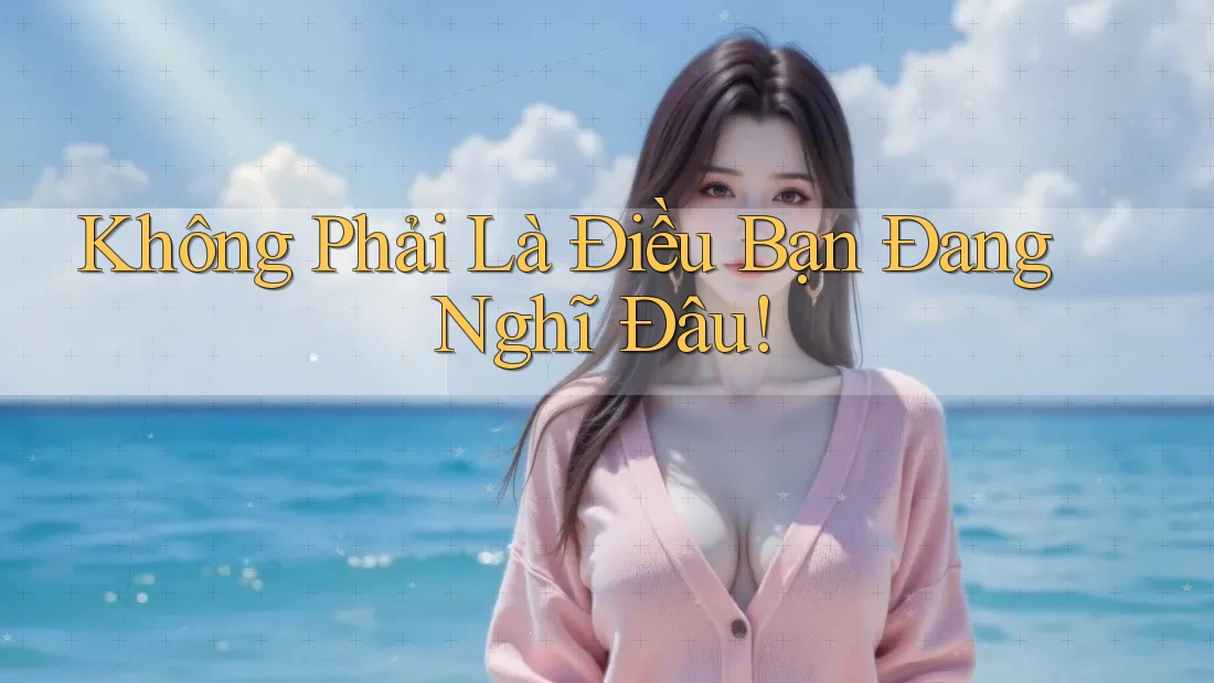 Không Phải Là Điều Bạn Đang Nghĩ Đâu!