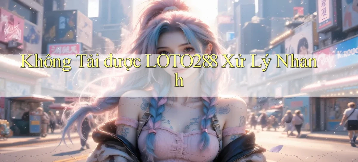 không tải được loto288 xử lý nhanh