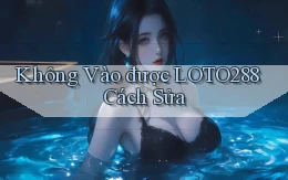 không vào được loto288 cách sửa