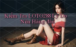kiểm tra loto288 lý do nên hàng đầu