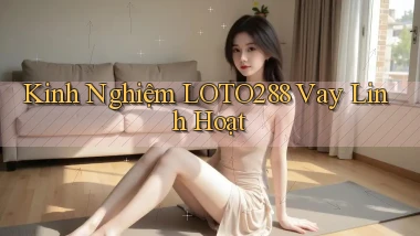 kinh nghiệm loto288 vay linh hoạt
