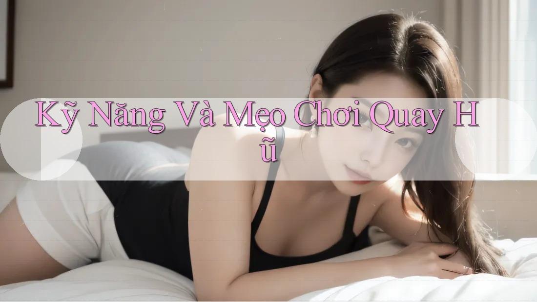 Kỹ Năng Và Mẹo Chơi Quay Hũ