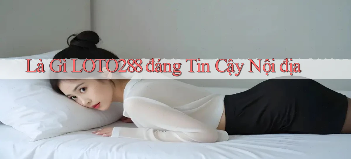 là gì loto288 đáng tin cậy nội địa