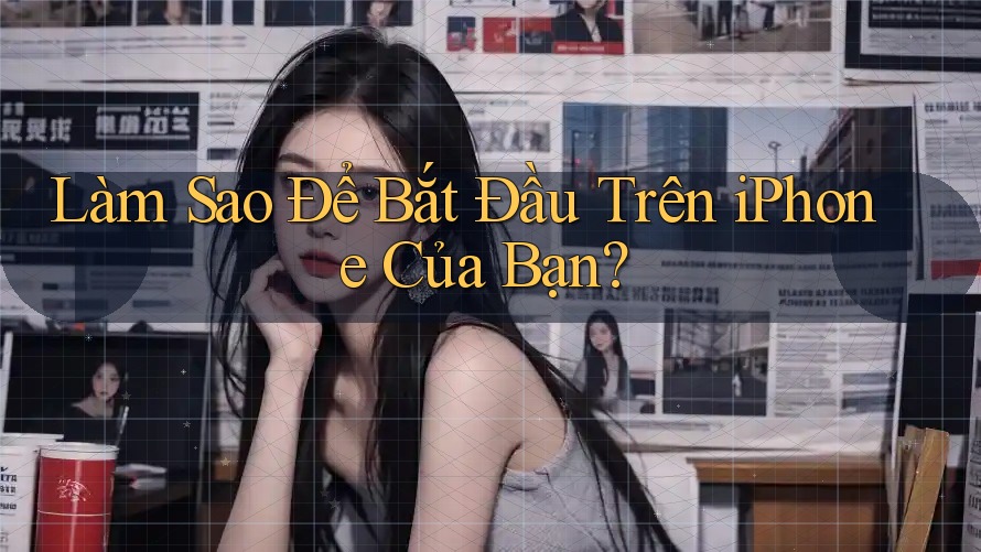 Làm Sao Để Bắt Đầu Trên iPhone Của Bạn?