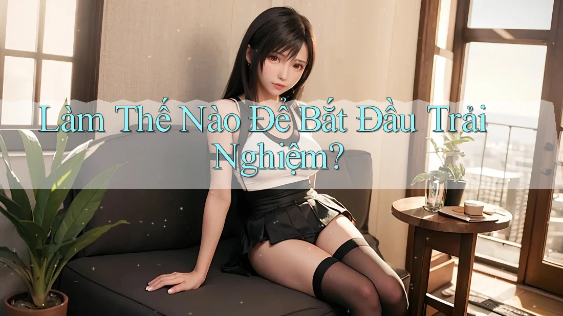 Làm Thế Nào Để Bắt Đầu Trải Nghiệm? Làm Thế Nào Để Bắt Đầu Trải Nghiệm?