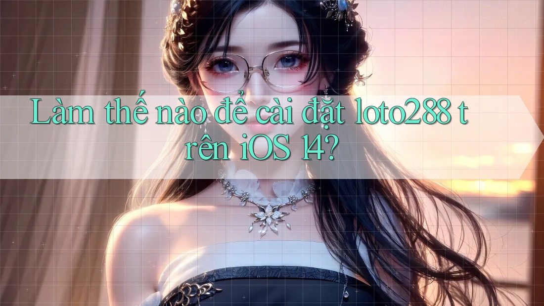 Làm thế nào để cài đặt loto288 trên iOS 14?
