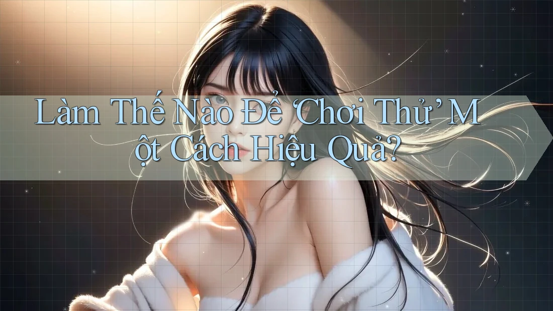 Làm Thế Nào Để ‘Chơi Thử’ Một Cách Hiệu Quả? Làm Thế Nào Để ‘Chơi Thử’ Một Cách Hiệu Quả?