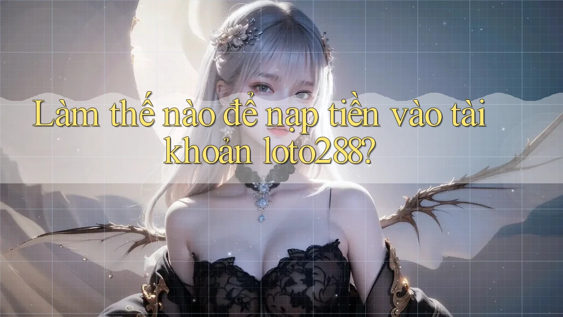 Làm thế nào để nạp tiền vào tài khoản loto288?