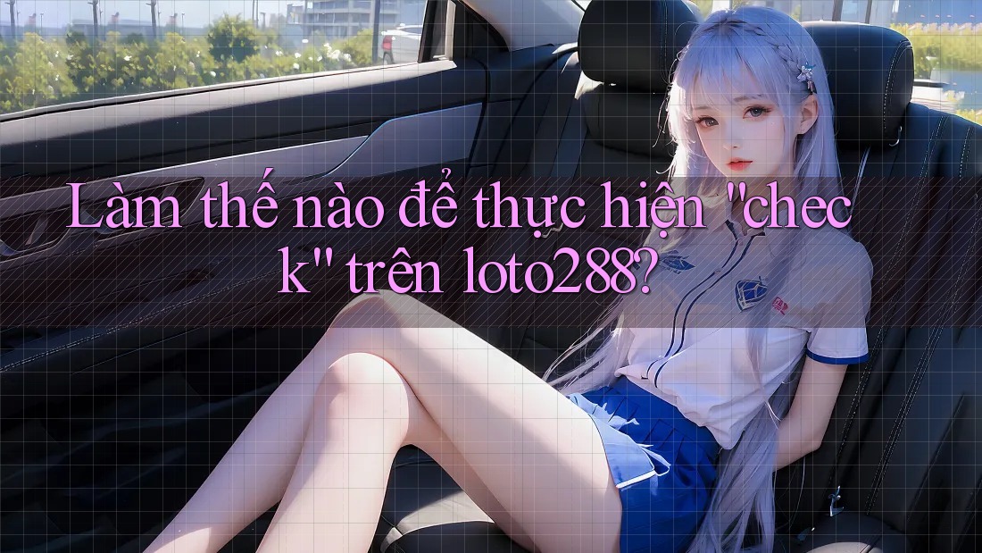 Làm thế nào để thực hiện “check” trên loto288?