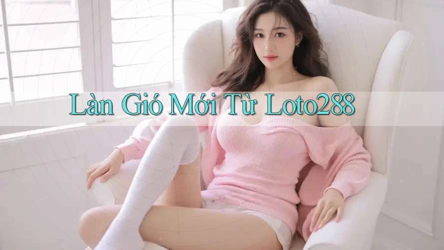 Làn Gió Mới Từ Loto288