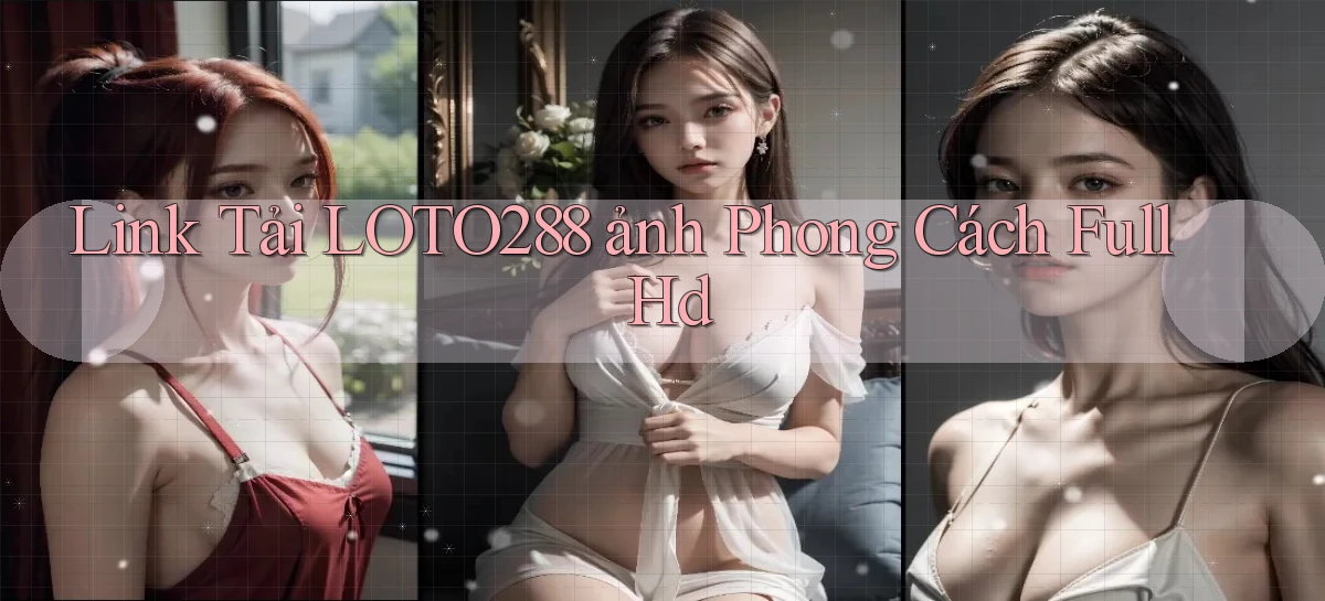link tải loto288 ảnh phong cách full hd