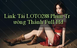 link tải loto288 phim trưởng thành full hd