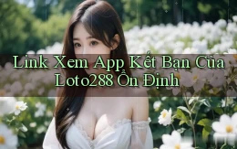 link xem app kết bạn của loto288 ổn định