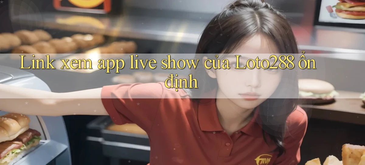 link xem app live show của loto288 ổn định