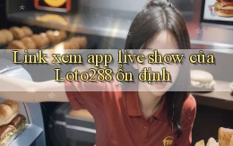 link xem app live show của loto288 ổn định