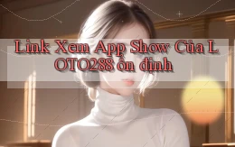 link xem app show của loto288 ổn định