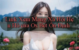 link xem mạng xã hội hẹn hò của ox bet ổn định