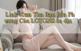 link xem tìm bạn bốn phương của loto288 ổn định