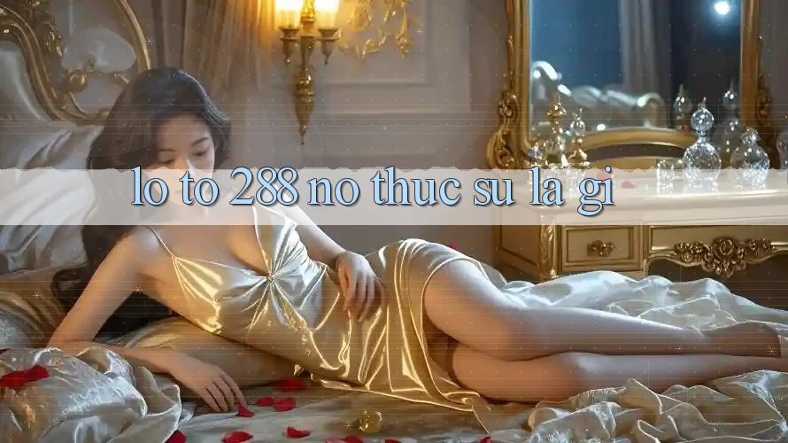 “Lô tô 288” – Nó thực sự là gì?