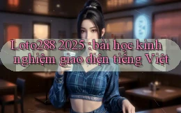 Loto288 2025 bài học kinh nghiệm giao diện tiếng Việt