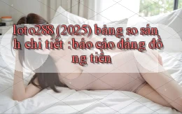 loto288 (2025) bảng so sánh chi tiết báo cáo đáng đồng tiền