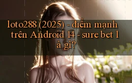 loto288 (2025)   điểm mạnh trên Android 14   sure bet là gì