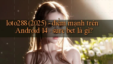 loto288 (2025)   điểm mạnh trên Android 14   sure bet là gì