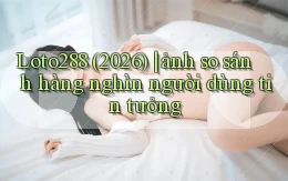 Loto288 (2026) ảnh so sánh hàng nghìn người dùng tin tưởng