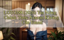 loto288 (2026) tin nóng chính thức   Xiaomi không cần email