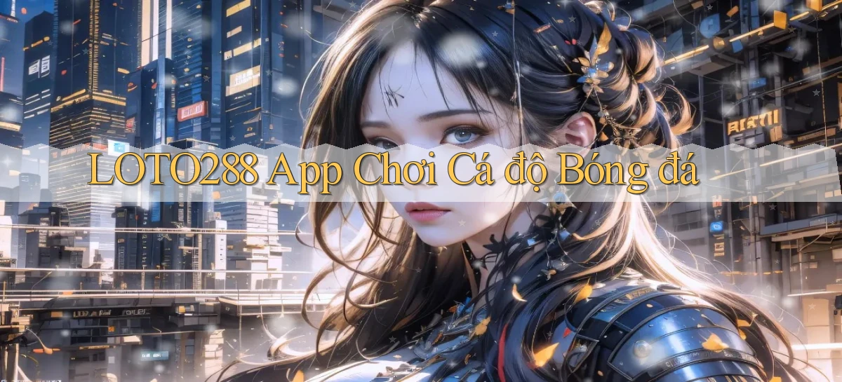 loto288 app chơi cá độ bóng đá