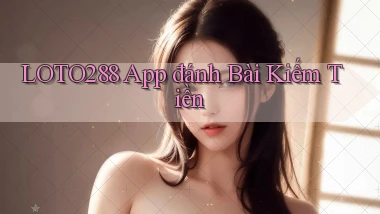 loto288 app đánh bài kiếm tiền