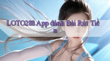 loto288 app đánh bài rút tiền