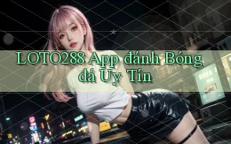 loto288 app đánh bóng đá uy tín