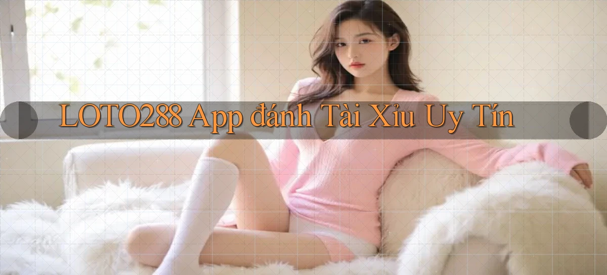 loto288 app đánh tài xỉu uy tín