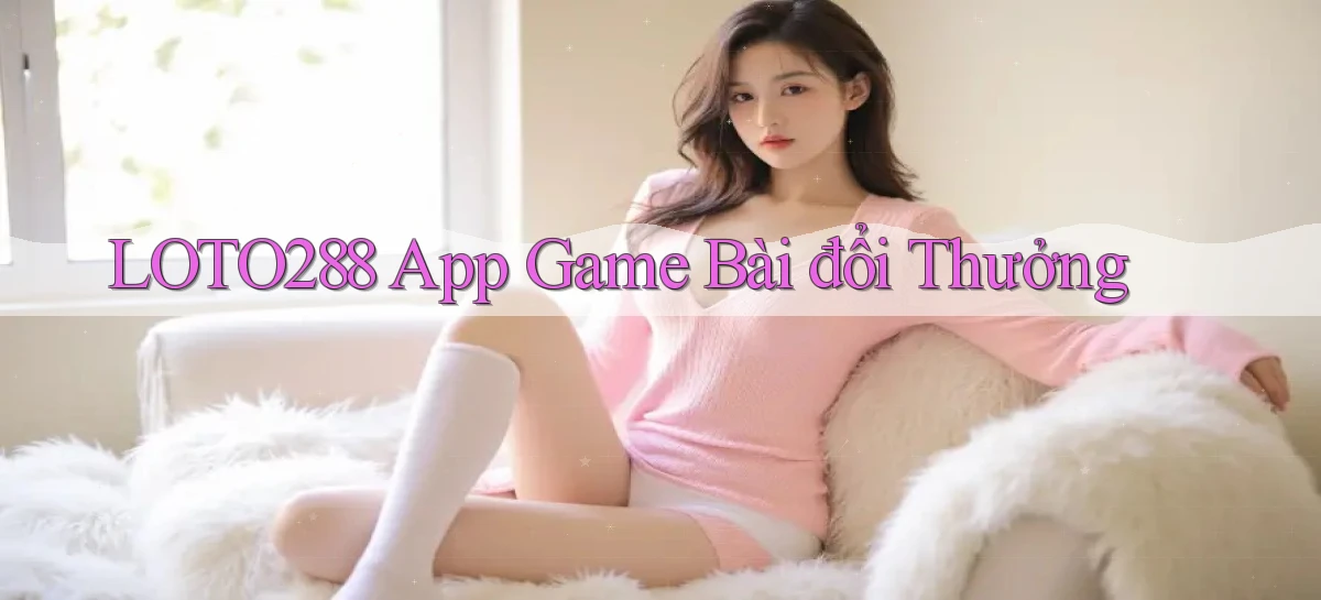 loto288   Ứng Dụng Game   Cập Nhật Tải Xuống