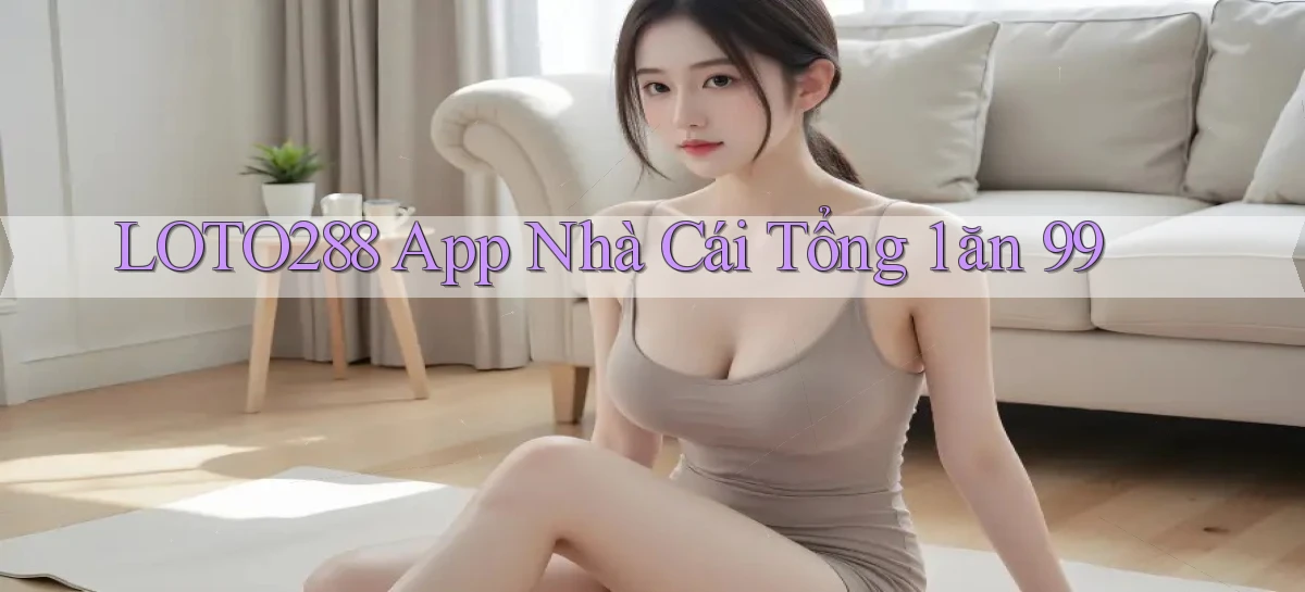 loto288 app nhà cái tổng 1 ăn 99