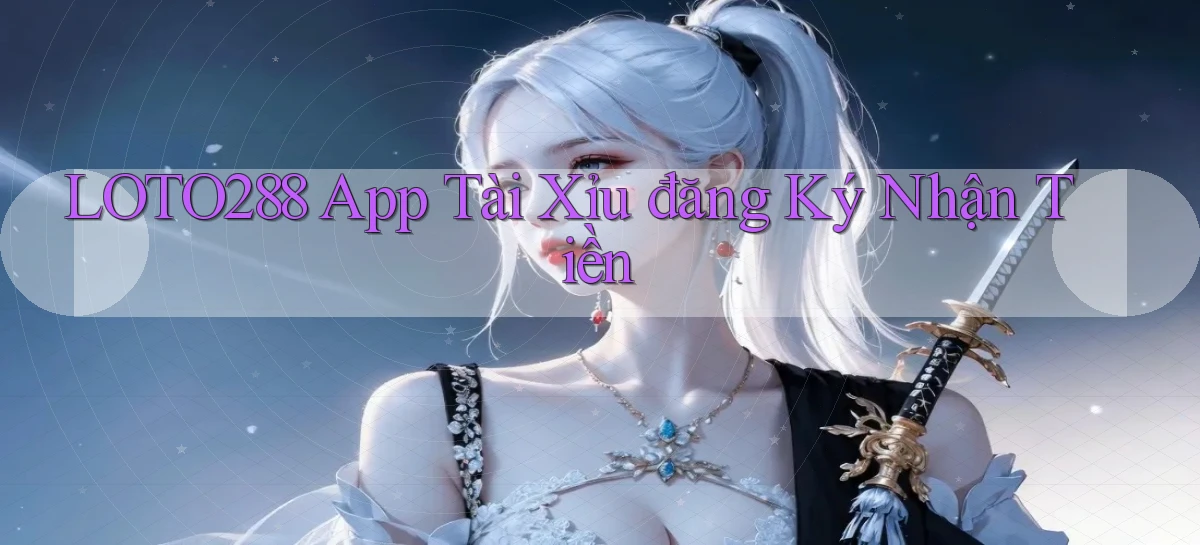 loto288 app tài xỉu đăng ký nhận tiền