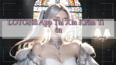 loto288 app tài xỉu kiếm tiền