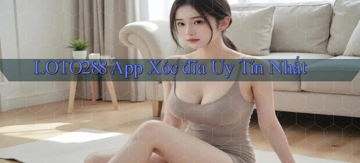 loto288 app xóc đĩa uy tín nhất