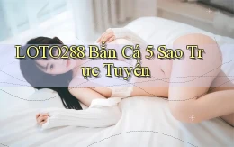 loto288 bắn cá 5 sao trực tuyến