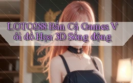 loto288  bắn cá games với đồ họa 3d sống động