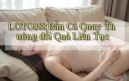 loto288  bắn cá quay thưởng đổi quà liên tục