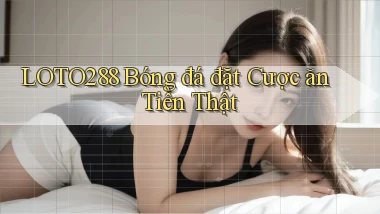 loto288  bóng đá đặt cược ăn tiền thật