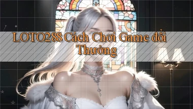 loto288 cách chơi game đổi thưởng