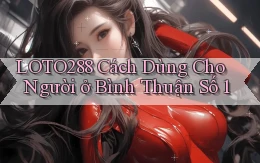 loto288 cách dùng cho người ở Bình Thuận số 1