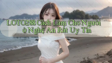 loto288 cách làm cho người ở Nghệ An rất uy tín